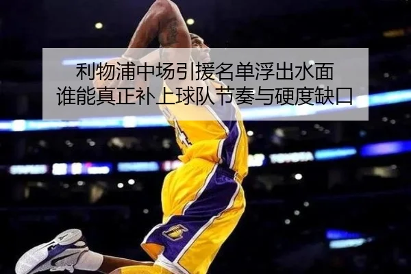利物浦中场引援名单浮出水面 谁能真正补上球队节奏与硬度缺口