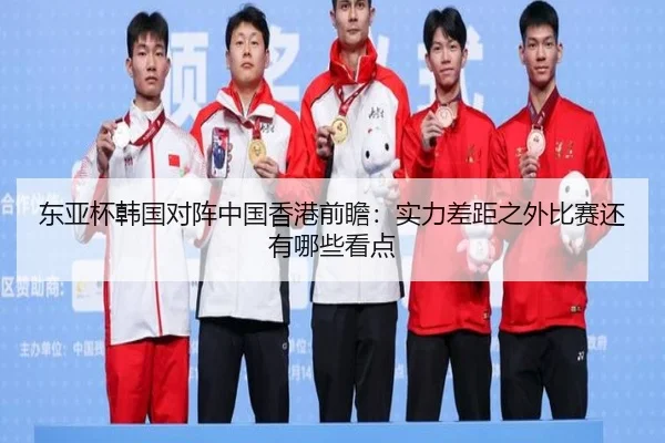 东亚杯韩国对阵中国香港前瞻：实力差距之外比赛还有哪些看点